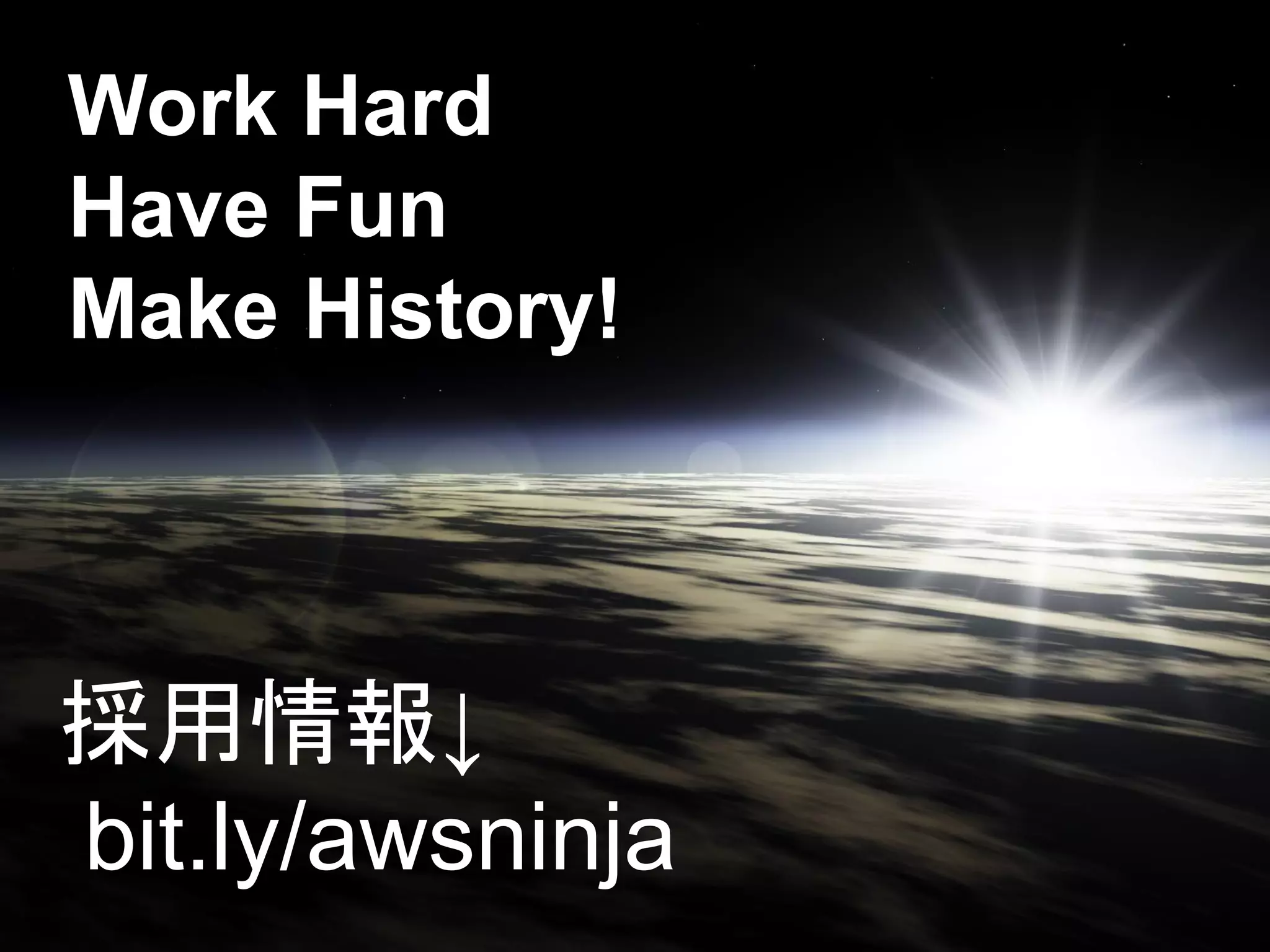 Work Hard
Have Fun
Make History!



採用情報↓
bit.ly/awsninja
 