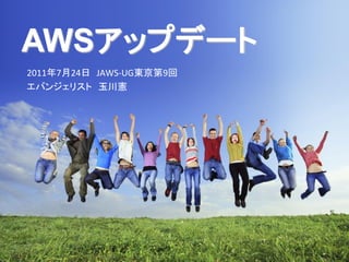 AWSアップデート
2011年7月24日 JAWS-UG東京第9回
エバンジェリスト 玉川憲
 