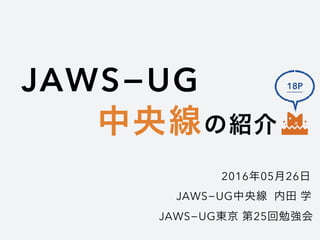 JAWS−UG
中央線の紹介
2016年05月26日
JAWS−UG東京 第25回勉強会
JAWS−UG中央線 内田 学
18P
 