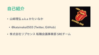 ࣗ‫঺ݾ‬հ
• ࢁ㟒ཧ߂ a.k.a ͔͍ͨͳ͔
• @katainaka0503 (Twitter, GitHub)
• ‫ࣜג‬ձࣾϦϒηϯε స৬ձٞࣄ‫ۀ‬෦ SREνʔϜ
 