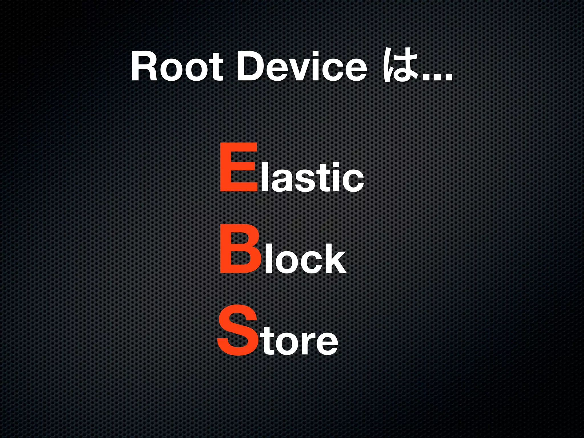 Root Device   ...

   Elastic
   Block
   Store
 