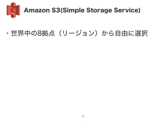 ・世界中の8拠点（リージョン）から自由に選択
Amazon S3(Simple Storage Service)
10
 