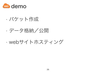 • バケット作成
• データ格納／公開
• webサイトホスティング
demo
26
 