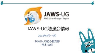 JAWS-UG勉強会情報
JAWS-UG初心者支部
青木 由佳
2015年8月〜9月
 