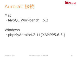 Auroraに接続
Mac
・MySQL Workbench 6.2
Windows
・phpMyAdmin4.2.11(XAMPP5.6.3 )
2015/03/22(日) 株式会社シティネット 大崎充博 30
 