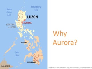 Why
Aurora?
出典:http://en.wikipedia.org/wiki/Aurora_%28province%29
 