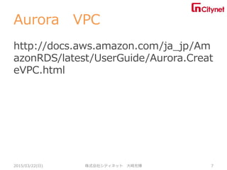 Aurora VPC
http://docs.aws.amazon.com/ja_jp/Am
azonRDS/latest/UserGuide/Aurora.Creat
eVPC.html
2015/03/22(日) 株式会社シティネット 大崎充博 7
 