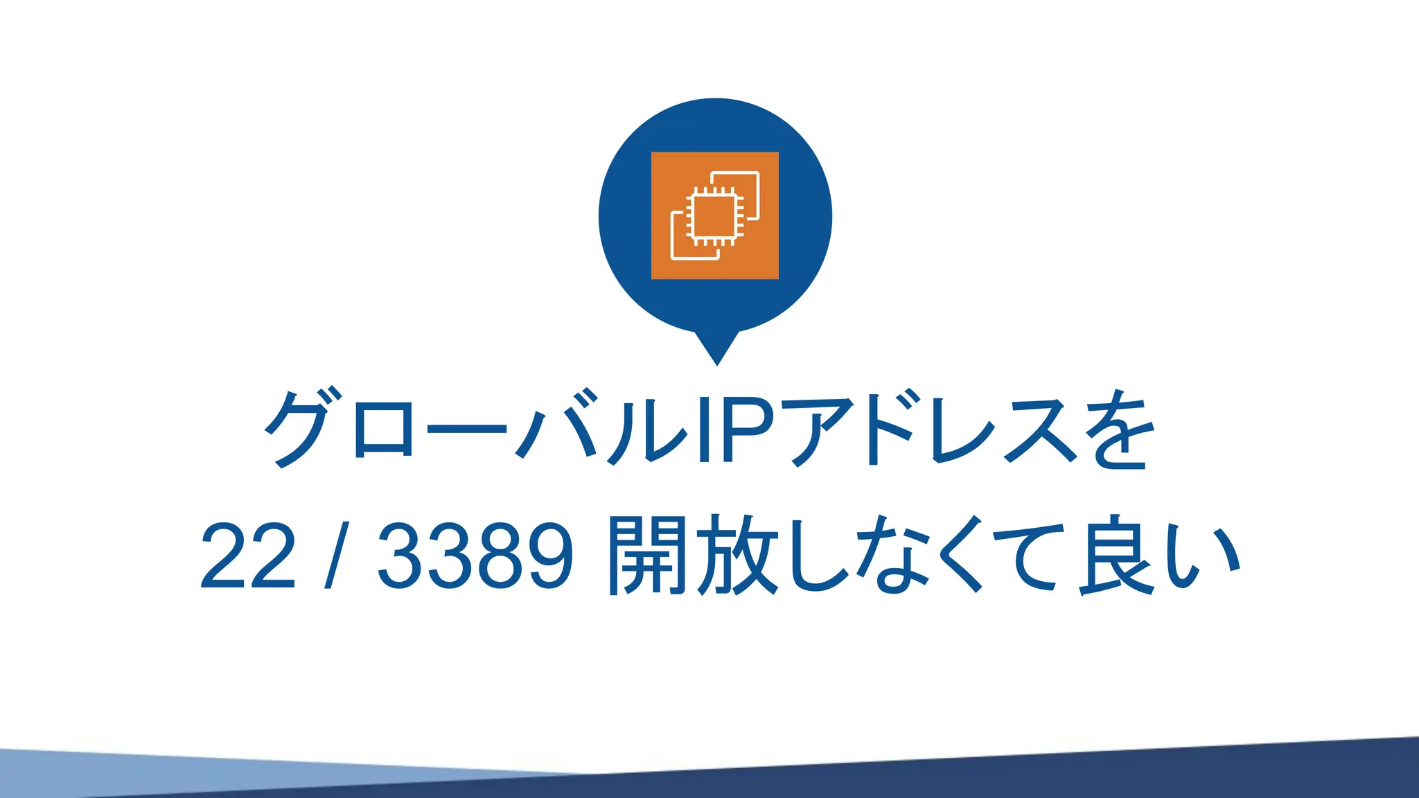 グローバルIPアドレスを
22 / 3389 開放しなくて良い
 