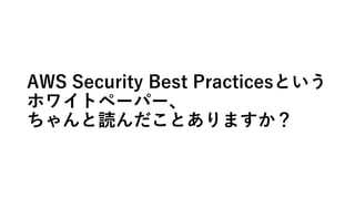 AWS Security Best Practicesという
ホワイトペーパー、
ちゃんと読んだことありますか？
 