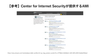 【参考】Center for Internet Securityが提供するAMI
https://aws.amazon.com/marketplace/seller-profile/ref=sp_mpg_product_vendor?ie=UTF8&id=6b3b0dc2-c6f4-487b-8f29-9edba5f39eed
 