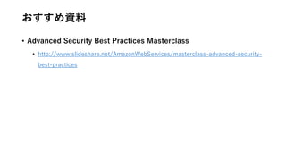 おすすめ資料
• Advanced Security Best Practices Masterclass
• http://www.slideshare.net/AmazonWebServices/masterclass-advanced-security-
best-practices
 