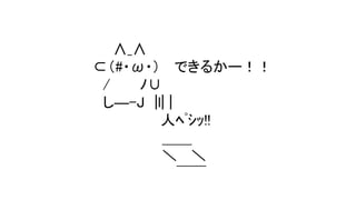 ∧_∧
⊂（#・ω・） できるかー！！
/ ﾉ∪
し―-J |l| |
人ﾍﾟｼｯ!!
＿＿
＼ ＼
￣￣
 