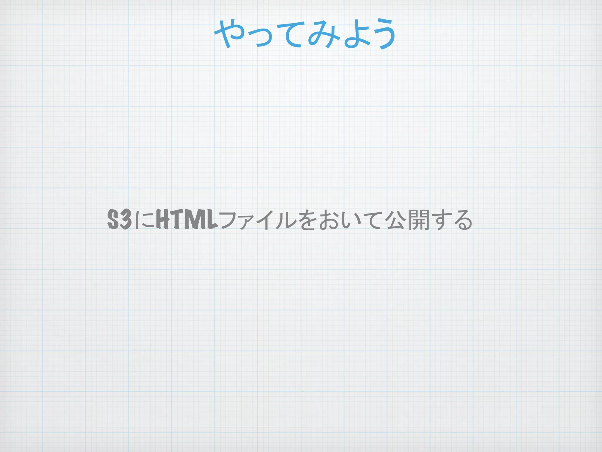 やってみよう
	

S3にHTMLファイルをおいて公開する	

 