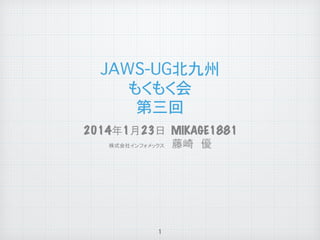 JAWS-UG北九州�
もくもく会�
第三回

	

2014年1月23日 MIKAGE1881
株式会社インフォメックス　藤崎　優

	

1

 