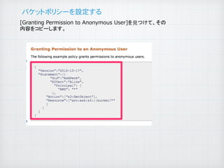 バケットポリシーを設定する�
[Granting  Permission  to  Anonymous  User]を見つけて、その
内容をコピーします。	

 