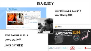 あんた誰？
WordPressコミュニティ
WordCamp運営

AWS SAMURAI 2013
JAWS-UG 神戸
JAWS DAYS運営

 
