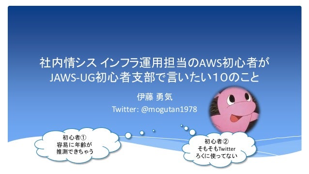 社内情シスインフラ運用担当のaws初心者が Jaws Ug初心者支部で言いたい10のこと Jawsug Bgnr Moguta1978 社内情シスインフラ運用担当のaws初心者が Jaws Ug初心者支部で言いたい10のこと Jawsug Bgnr Moguta1978
