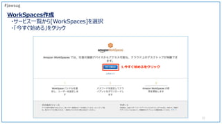 WorkSpaces作成
・サービス一覧から[WorkSpaces]を選択
・「今すぐ始める」をクリック
22
#jawsug
1.今すぐ始めるをクリック
 