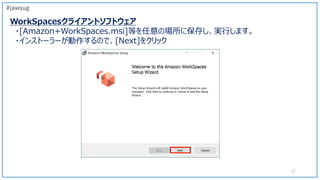 WorkSpacesクライアントソフトウェア
・[Amazon+WorkSpaces.msi]等を任意の場所に保存し、実行します。
・インストーラーが動作するので、[Next]をクリック
52
#jawsug
 