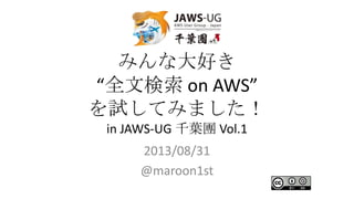 みんな大好き
“全文検索 on AWS”
を試してみました！
in JAWS-UG 千葉團 Vol.1
2013/08/31
@maroon1st
 