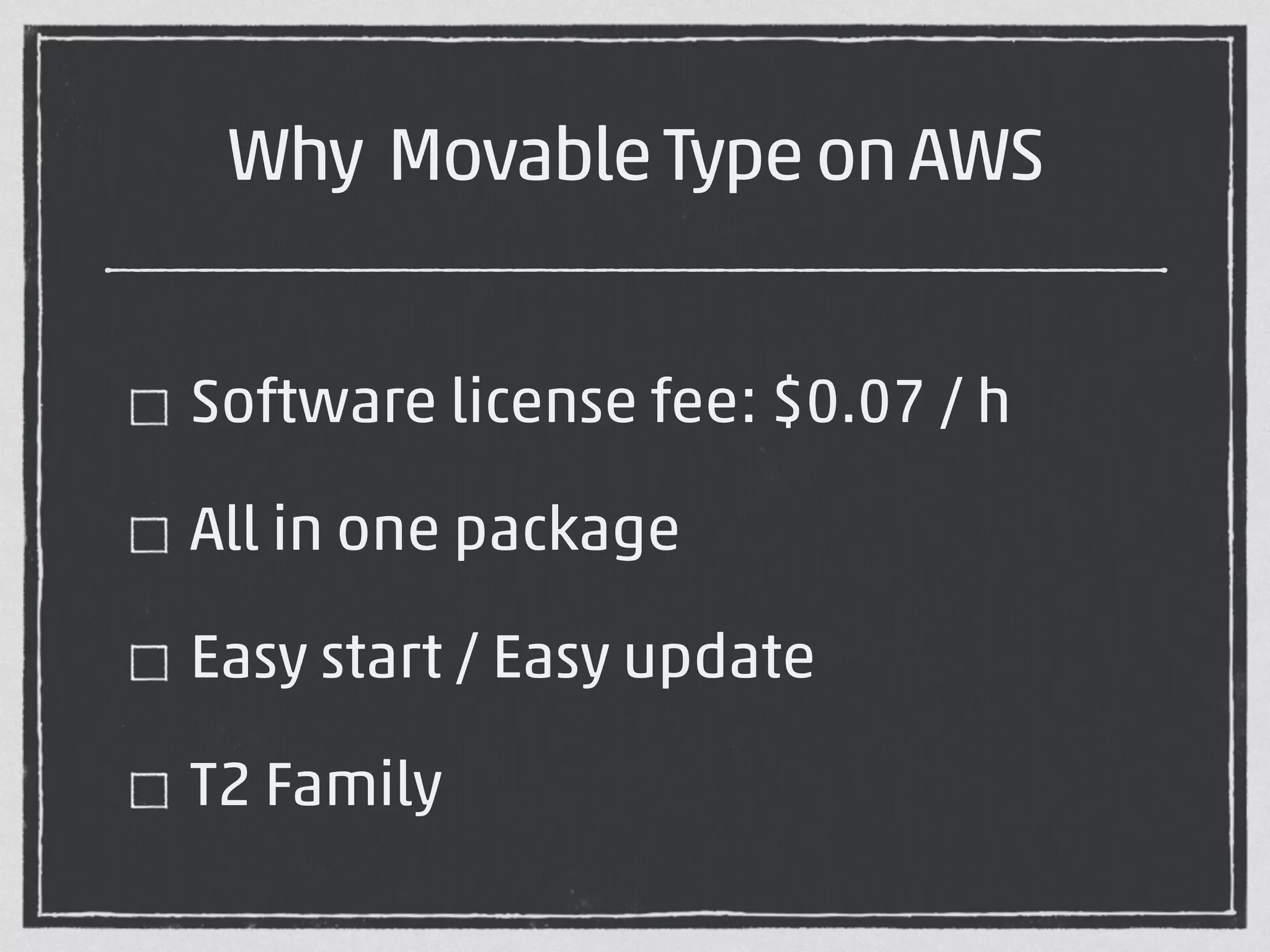Why Movable Type on AWS 
Software license fee: $0.07 / h 
All in one package 
Easy start / Easy update 
T2 Family 
 