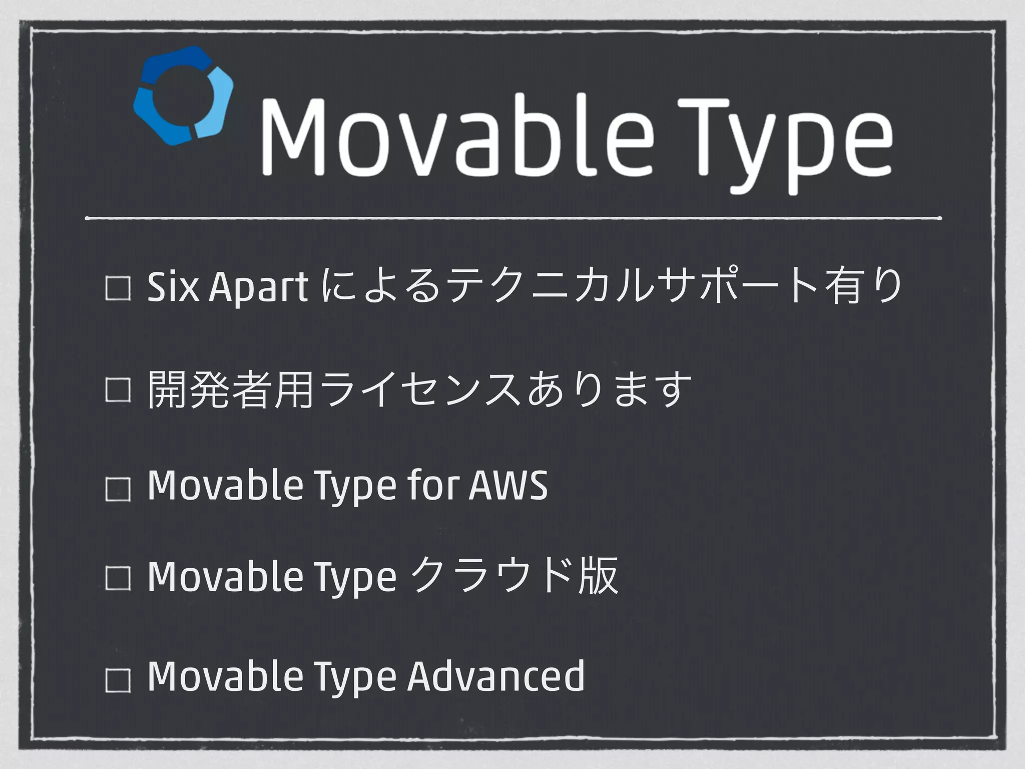 Six Apart によるテクニカルサポート有り 
開発者用ライセンスあります 
Movable Type for AWS 
Movable Type クラウド版 
Movable Type Advanced 
 