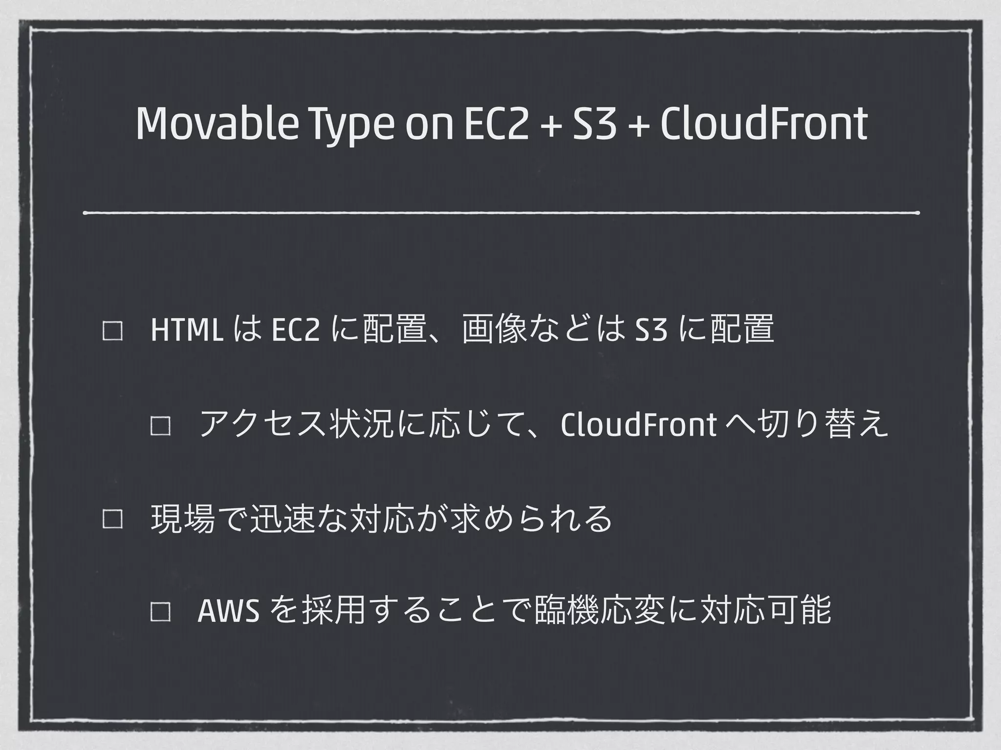 Movable Type on EC2 + S3 + CloudFront 
HTML は EC2 に配置、画像などは S3 に配置 
アクセス状況に応じて、CloudFront へ切り替え 
現場で迅速な対応が求められる 
AWS を採用することで臨機応変に対応可能 
 
