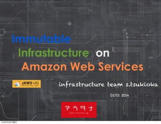 Immutable
Infrastructure on
Amazon Web Services
infrastructure team s.tsukioka
02/01 2014

14年2月3日月曜日

 