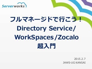 フルマネージドで行こう！
Directory Service/
WorkSpaces/Zocalo
超入門
2015.2.7
JAWS-UG KANSAI
 