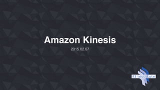 Amazon Kinesis
2015.02.07
 