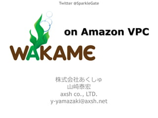 Twitter @SparkleGate




    on Amazon VPC



  株式会社あくしゅ
      山崎泰宏
    axsh co., LTD.
y-yamazaki@axsh.net
 
