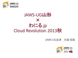 JAWS-UG山形
×
わにる.jp
Cloud Revolution 2013秋
JAWS-UG会津 大森 信哉
 