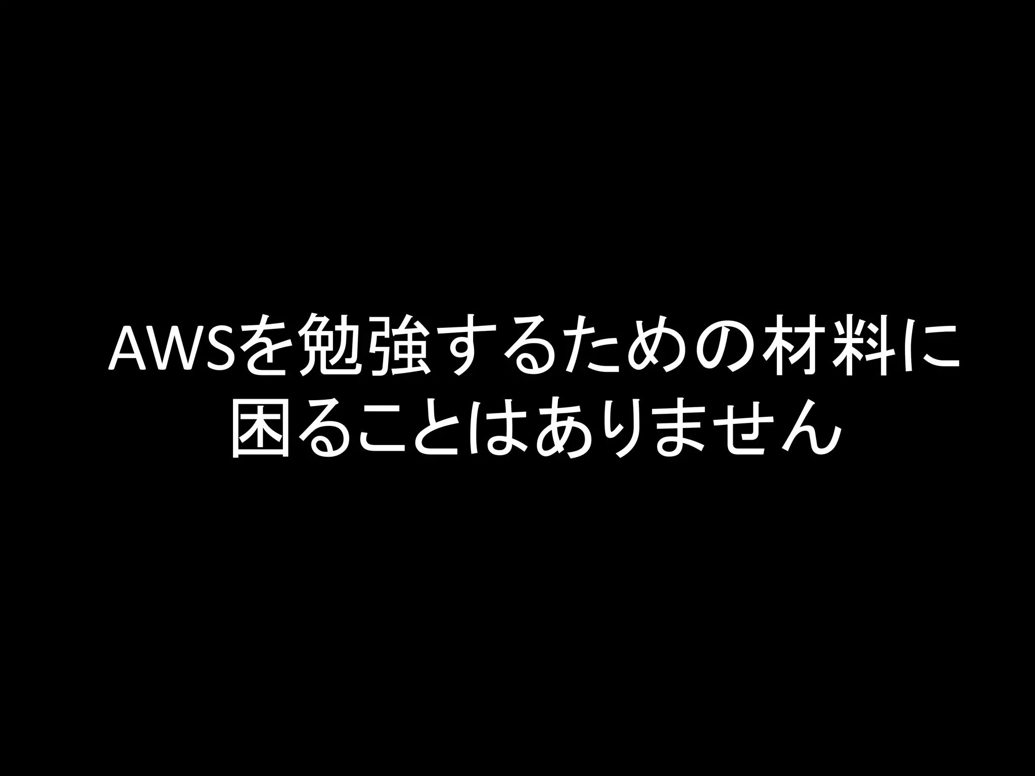 AWSを勉強するための材料に
困ることはありません
 