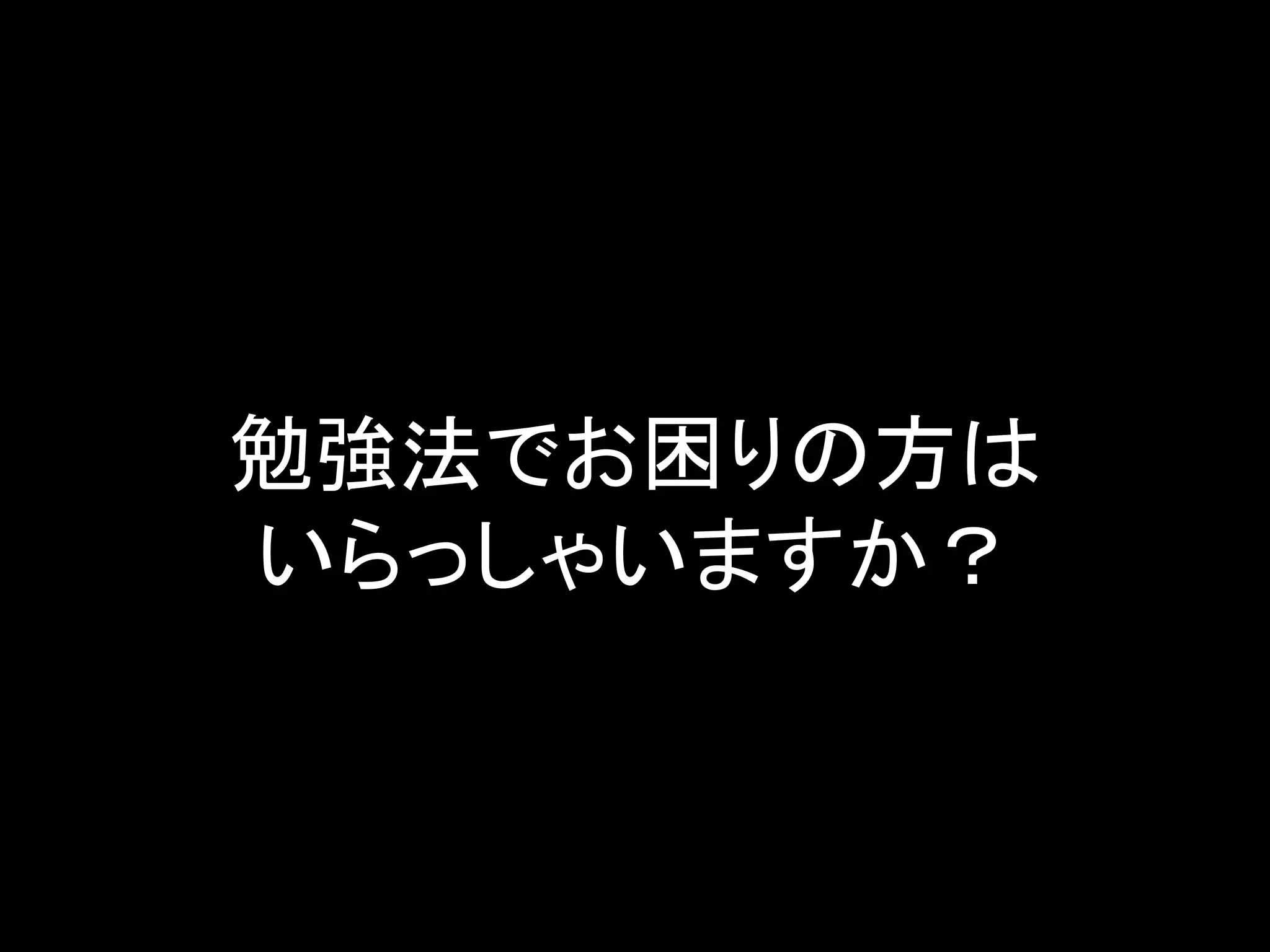 勉強法でお困りの方は
いらっしゃいますか？
 