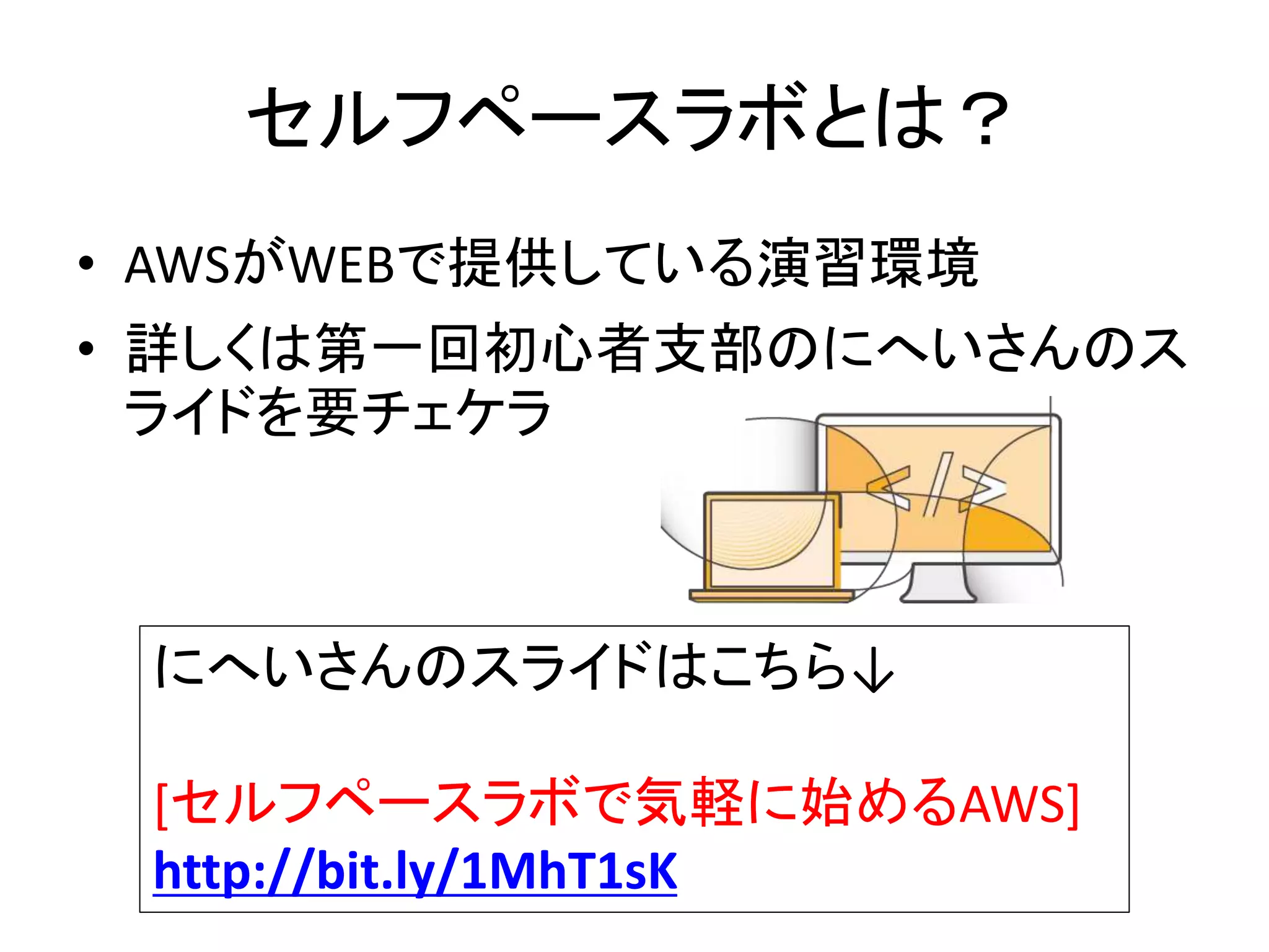 セルフペースラボとは？
• AWSがWEBで提供している演習環境
• 詳しくは第一回初心者支部のにへいさんのス
ライドを要チェケラ
にへいさんのスライドはこちら↓
[セルフペースラボで気軽に始めるAWS]
http://bit.ly/1MhT1sK
 