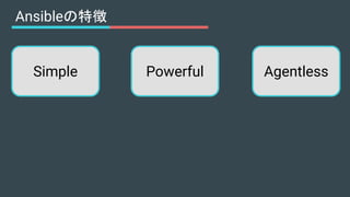 Ansibleの特徴
Simple Powerful Agentless
 