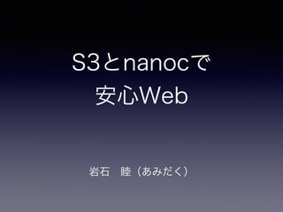 S3とnanocで
安心Web
岩石 睦（あみだく）
 