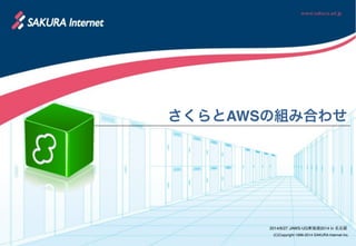 (C)Copyright 1996-2014 SAKURA Internet Inc.
さくらとAWSの組み合わせ
2014/6/27 JAWS-UG東海道2014 in 名古屋
 