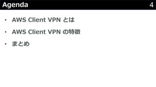 4Agenda
• AWS Client VPN とは
• AWS Client VPN の特徴
• まとめ
 