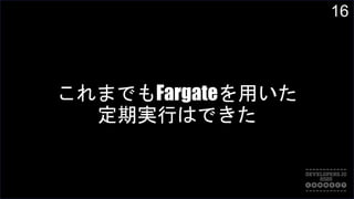 16
これまでもFargateを用いた
定期実行はできた
 