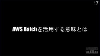 17
AWS Batchを活用する意味とは
 
