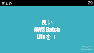 29まとめ
良い
AWS Batch
Lifeを！
 