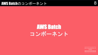 8AWS Batchのコンポーネント
AWS Batch
コンポーネント
 