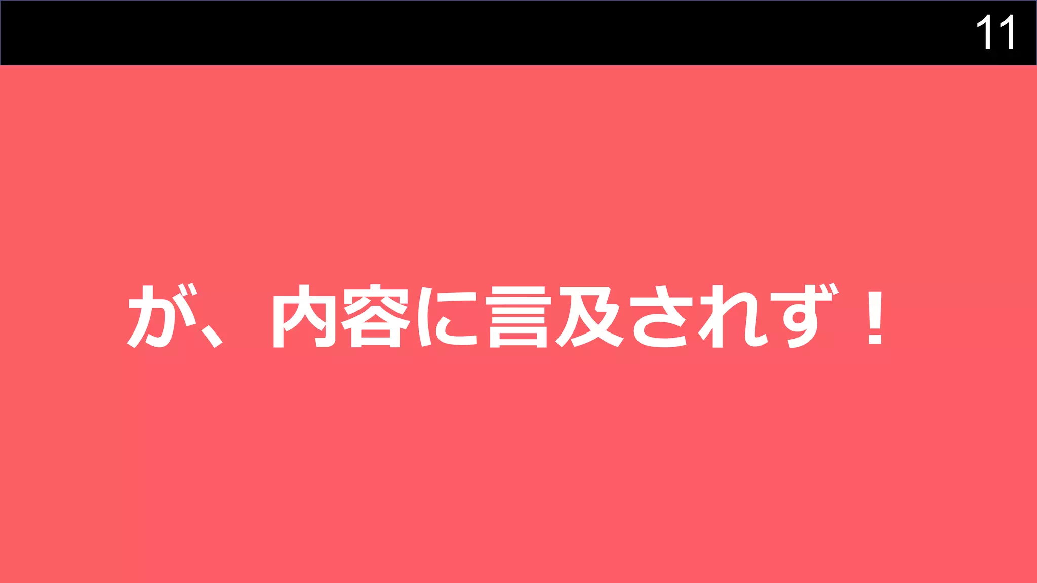 11
が、内容に⾔及されず︕
 