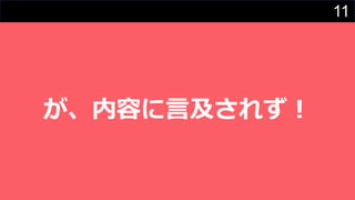 11
が、内容に⾔及されず︕
 