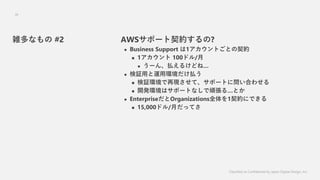 Classified as Confidential by Japan Digital Design, Inc.
36
AWSݩ`s?
? Business Support 1ȤȤs
? 1 100ɥ/
? `󡢒B뤱ɤ͡
? ^ä\íhB
? ^h٬Fơݩ`ȤˆϤ碌
? _khϥݩ`ȤʤB롭Ȥ
? EnterpriseOrganizationsȫ1sˤǤ
? 15,000ɥ/¤äƤ
jʤ #2
 