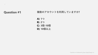 Question #1 }ΥȤäƤޤ?
A) 1
B) 2
C) 3-10
D) 10
Classified as Confidential by Japan Digital Design, Inc.
7
 