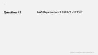 Question #3 AWS OrganizationsäƤޤ?
Classified as Confidential by Japan Digital Design, Inc.
9
 