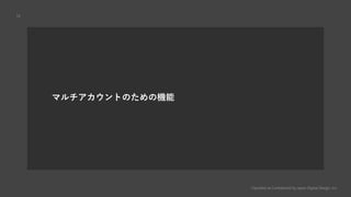 Classified as Confidential by Japan Digital Design, Inc.
10
マルチアカウントのための機能
 