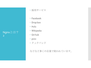  採用サービス
 Facebook
 Drop box
 Hulu

Nginxとは？
2

 Wikipedia
 Git hub

 pixiv
 クックパッド
などなど多くの企業で使われています。

 